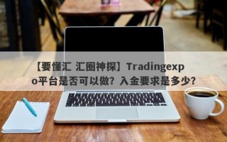 【要懂汇 汇圈神探】Tradingexpo平台是否可以做？入金要求是多少？
