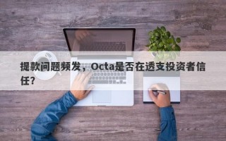 提款问题频发，Octa是否在透支投资者信任？