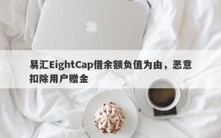 易汇EightCap借余额负值为由，恶意扣除用户赠金