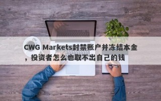 CWG Markets封禁账户并冻结本金，投资者怎么也取不出自己的钱