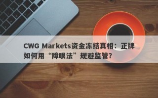 CWG Markets资金冻结真相：正牌如何用“障眼法”规避监管？