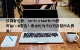 投资者必看，Amtop Markets因何被FCA警告？出金时为何收取高额四次费用？