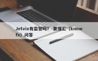 Jetvix有监管吗？-要懂汇（knowfx）问答