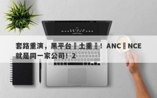 套路重演，黑平台捲土重來！ANC與NCE就是同一家公司！2