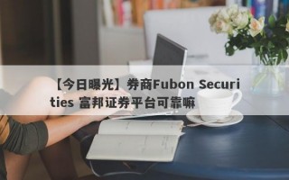 【今日曝光】券商Fubon Securities 富邦证券平台可靠嘛
