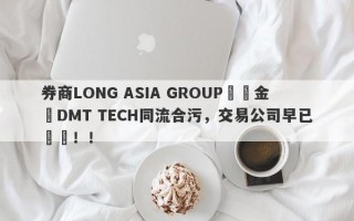 券商LONG ASIA GROUP與資金盤DMT TECH同流合污，交易公司早已註銷！！