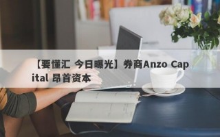 【要懂汇 今日曝光】券商Anzo Capital 昂首资本
