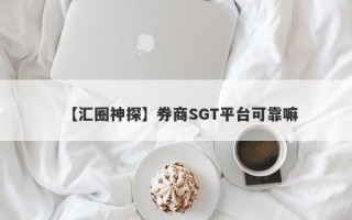 【汇圈神探】券商SGT平台可靠嘛
