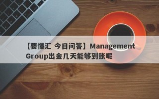 【要懂汇 今日问答】Management Group出金几天能够到账呢
