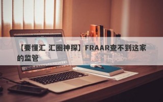 【要懂汇 汇圈神探】FRAAR查不到这家的监管
