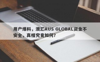 用户爆料，澳汇AUS GLOBAL资金不安全，真相究竟如何？