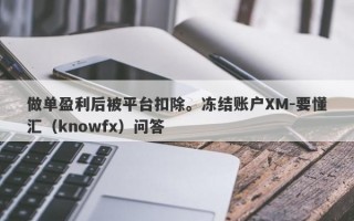 做单盈利后被平台扣除。冻结账户XM-要懂汇（knowfx）问答