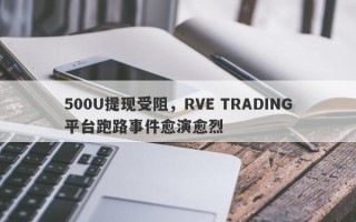 500U提现受阻，RVE TRADING平台跑路事件愈演愈烈