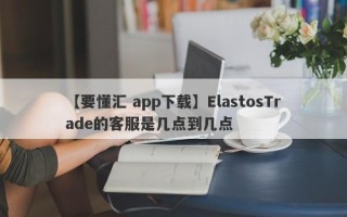 【要懂汇 app下载】ElastosTrade的客服是几点到几点
