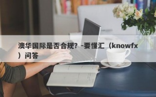 澳华国际是否合规？-要懂汇（knowfx）问答