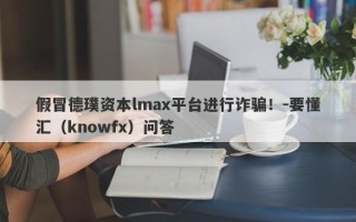 假冒德璞资本lmax平台进行诈骗！-要懂汇（knowfx）问答