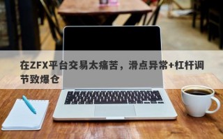 在ZFX平台交易太痛苦，滑点异常+杠杆调节致爆仓