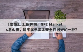 【要懂汇 汇圈神探】GFE Markets怎么样，属不属于资金安全性很好的一种？
