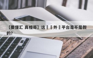 【要懂汇 真相哥】这國際外匯平台是不是假的？
