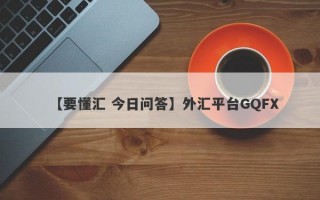 【要懂汇 今日问答】外汇平台GQFX
