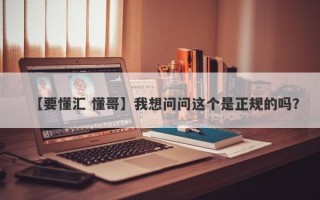 【要懂汇 懂哥】我想问问这个是正规的吗？
