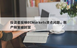 投资者反映ECMarkets滑点问题，账户频繁被封禁