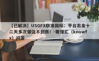 【已解决】USGFX联准国际：平台出金十二天多次催促不到账！-要懂汇（knowfx）问答