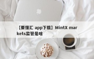 【要懂汇 app下载】MintX markets监管是啥
