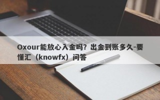 Oxour能放心入金吗？出金到账多久-要懂汇（knowfx）问答