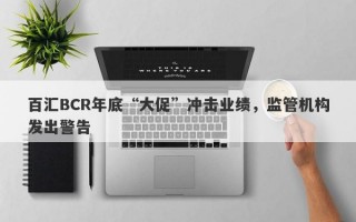 百汇BCR年底“大促”冲击业绩，监管机构发出警告