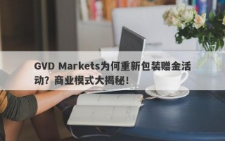 GVD Markets为何重新包装赠金活动？商业模式大揭秘！