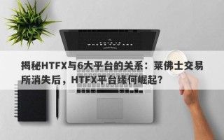 揭秘HTFX与6大平台的关系：莱佛士交易所消失后，HTFX平台缘何崛起？