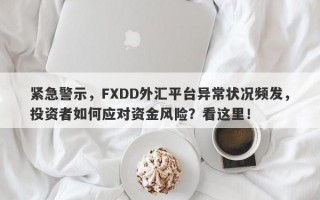 紧急警示，FXDD外汇平台异常状况频发，投资者如何应对资金风险？看这里！