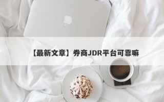 【最新文章】券商JDR平台可靠嘛
