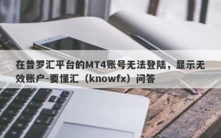 在普罗汇平台的MT4账号无法登陆，显示无效账户-要懂汇（knowfx）问答