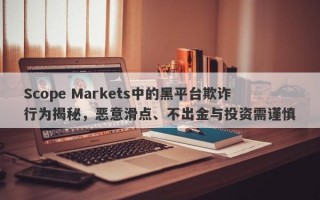 Scope Markets中的黑平台欺诈行为揭秘，恶意滑点、不出金与投资需谨慎