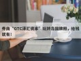 券商“GTC泽汇资本”玩转岛国牌照，给钱就有！