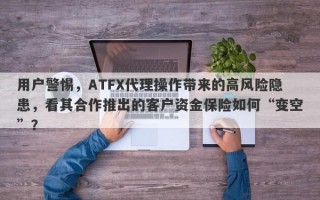 用户警惕，ATFX代理操作带来的高风险隐患，看其合作推出的客户资金保险如何“变空”？