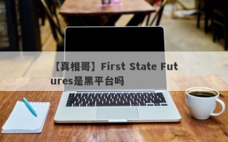 【真相哥】First State Futures是黑平台吗
