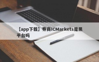 【app下载】券商ICMarkets是黑平台吗
