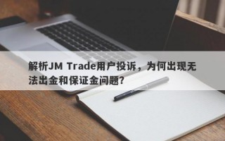 解析JM Trade用户投诉，为何出现无法出金和保证金问题？