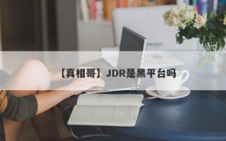 【真相哥】JDR是黑平台吗
