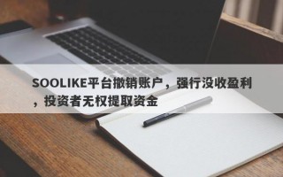 SOOLIKE平台撤销账户，强行没收盈利，投资者无权提取资金