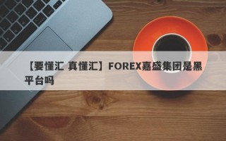 【要懂汇 真懂汇】FOREX嘉盛集团是黑平台吗
