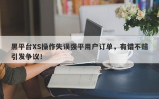 黑平台XS操作失误强平用户订单，有错不赔引发争议！