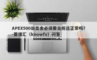 APEX500说出金必须要交税这正常吗？-要懂汇（knowfx）问答