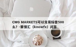 CWG MARKETS可以交易标普500么？-要懂汇（knowfx）问答