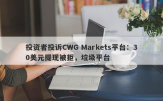 投资者投诉CWG Markets平台：30美元提现被拒，垃圾平台