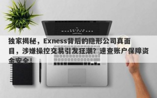 独家揭秘，Exness背后的隐形公司真面目，涉嫌操控交易引发狂潮？速查账户保障资金安全！