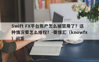 Swift FX平台账户怎么被禁用了？这种情况要怎么维权？-要懂汇（knowfx）问答